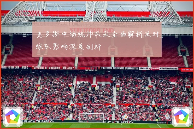 克罗斯中场统帅风采全面解析及对球队影响深度剖析