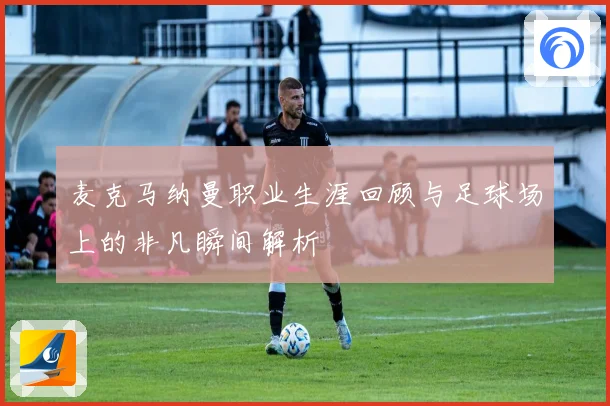 麦克马纳曼职业生涯回顾与足球场上的非凡瞬间解析
