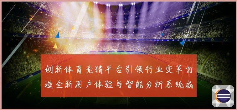 创新体育竞猜平台引领行业变革打造全新用户体验与智能分析系统成长观察