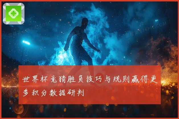 世界杯竞猜胜负技巧与规则赢得更多积分数据研判