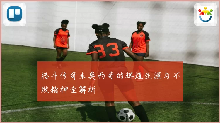 格斗传奇米奥西奇的辉煌生涯与不败精神全解析