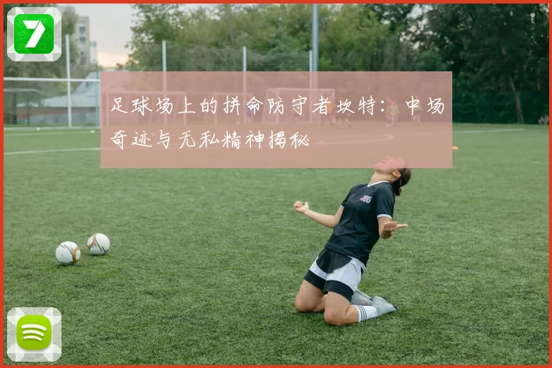 足球场上的拼命防守者坎特：中场奇迹与无私精神揭秘