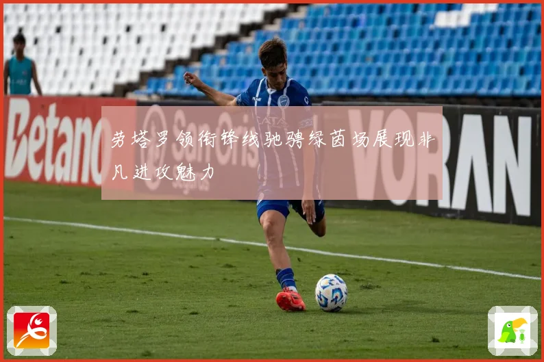 劳塔罗领衔锋线驰骋绿茵场展现非凡进攻魅力