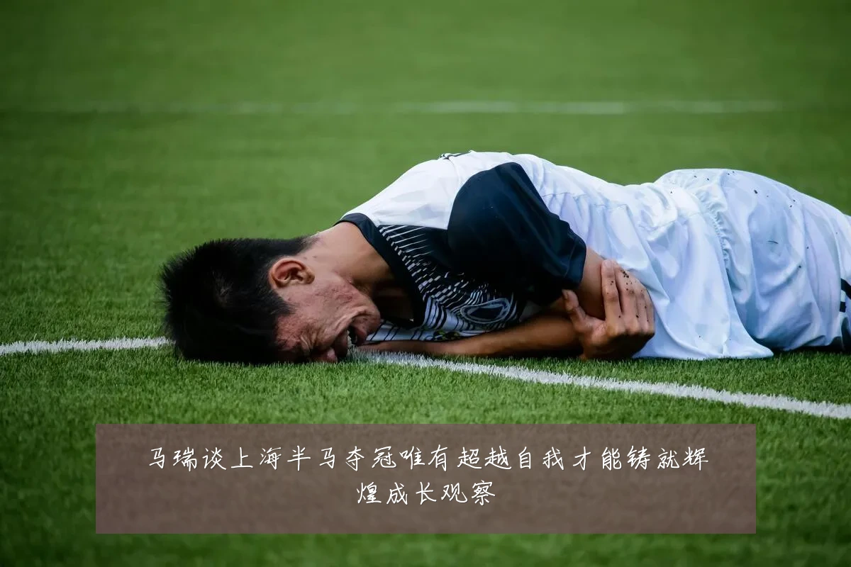 马瑞谈上海半马夺冠唯有超越自我才能铸就辉煌成长观察