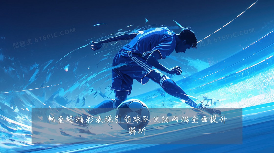 帕奎塔精彩表现引领球队攻防两端全面提升解析