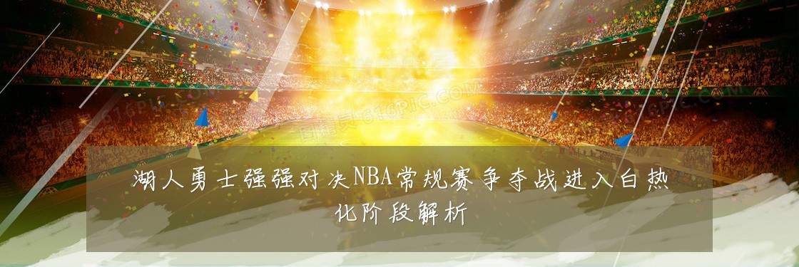 湖人勇士强强对决NBA常规赛争夺战进入白热化阶段解析