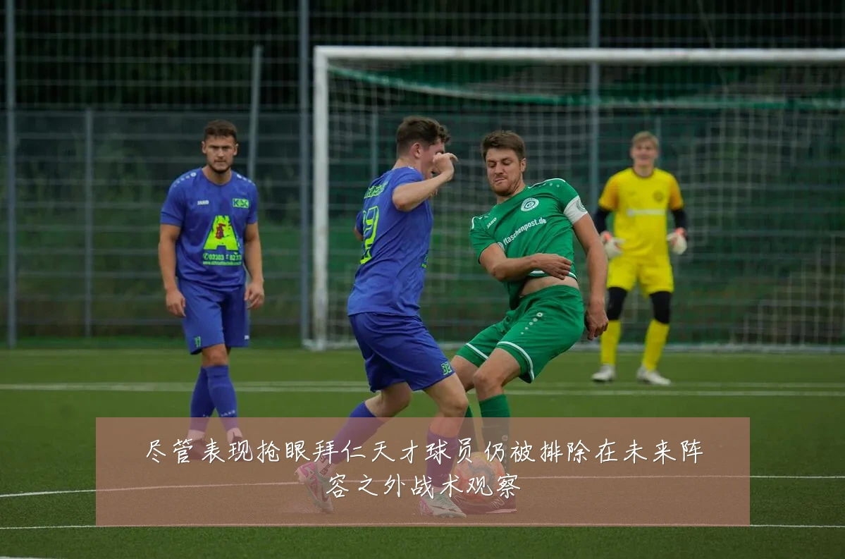 尽管表现抢眼拜仁天才球员仍被排除在未来阵容之外战术观察