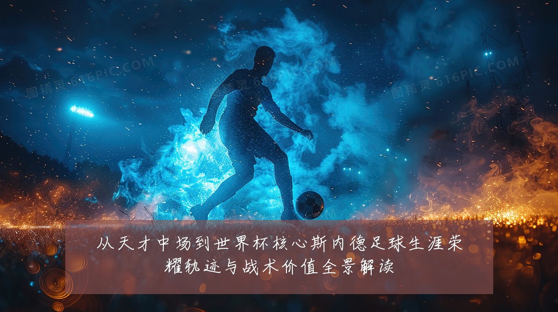 从天才中场到世界杯核心斯内德足球生涯荣耀轨迹与战术价值全景解读